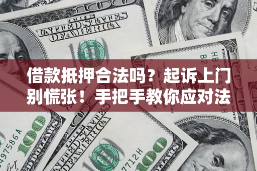 济南借款抵押合法吗？起诉上门别慌张！手把手教你应对法律程序