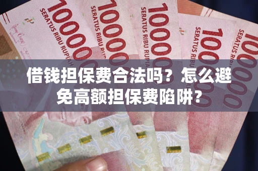济南借钱担保费合法吗？怎么避免高额担保费陷阱？