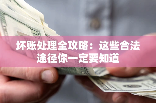 济南坏账处理全攻略：这些合法途径你一定要知道