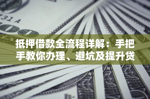 济南抵押借款全流程详解：手把手教你办理、避坑及提升贷款额度