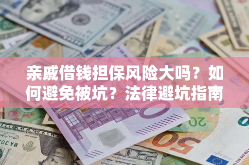济南亲戚借钱担保风险大吗？如何避免被坑？法律避坑指南