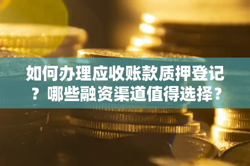 济南如何办理应收账款质押登记？哪些融资渠道值得选择？