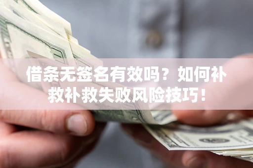 济南借条无签名有效吗？如何补救补救失败风险技巧！