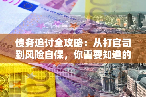 济南债务追讨全攻略：从打官司到风险自保，你需要知道的法律智慧