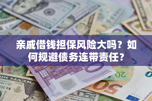 济南亲戚借钱担保风险大吗？如何规避债务连带责任？